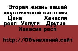 Вторая жизнь вашей акустической системы › Цена ­ 1 200 - Хакасия респ. Услуги » Другие   . Хакасия респ.